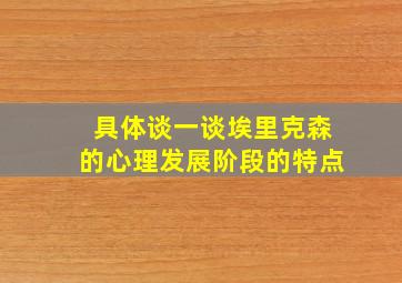 具体谈一谈埃里克森的心理发展阶段的特点