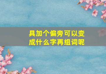 具加个偏旁可以变成什么字再组词呢