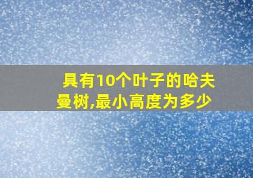 具有10个叶子的哈夫曼树,最小高度为多少