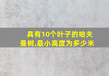 具有10个叶子的哈夫曼树,最小高度为多少米