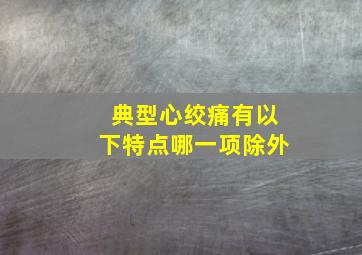 典型心绞痛有以下特点哪一项除外