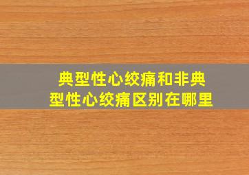 典型性心绞痛和非典型性心绞痛区别在哪里