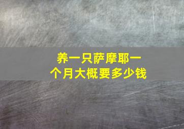 养一只萨摩耶一个月大概要多少钱