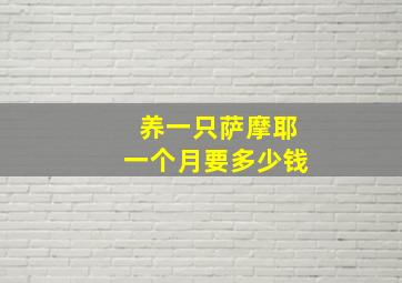 养一只萨摩耶一个月要多少钱