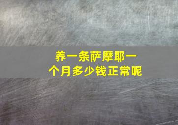 养一条萨摩耶一个月多少钱正常呢