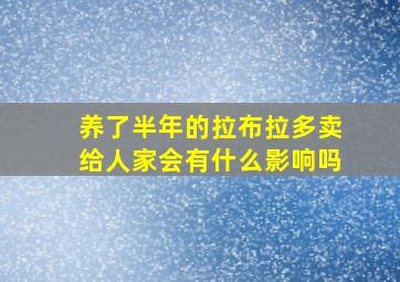 养了半年的拉布拉多卖给人家会有什么影响吗