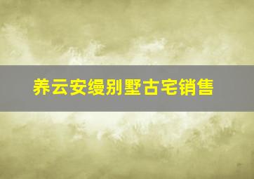 养云安缦别墅古宅销售