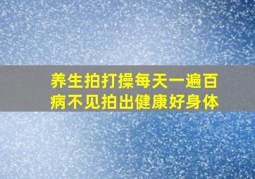 养生拍打操每天一遍百病不见拍出健康好身体