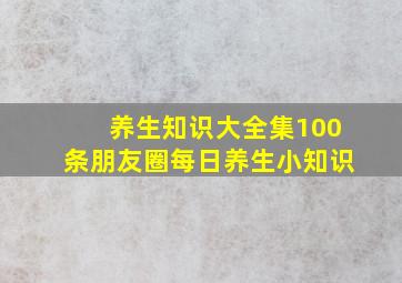 养生知识大全集100条朋友圈每日养生小知识