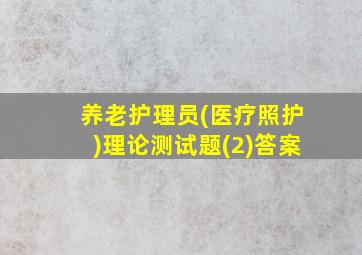 养老护理员(医疗照护)理论测试题(2)答案