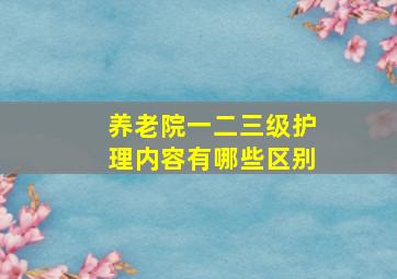 养老院一二三级护理内容有哪些区别