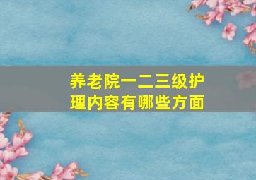 养老院一二三级护理内容有哪些方面