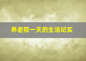 养老院一天的生活纪实