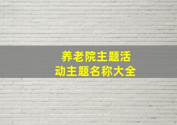 养老院主题活动主题名称大全