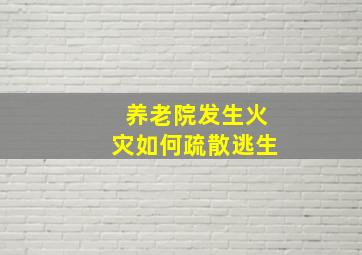 养老院发生火灾如何疏散逃生