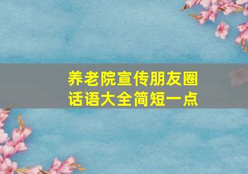 养老院宣传朋友圈话语大全简短一点