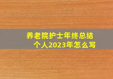 养老院护士年终总结个人2023年怎么写