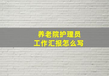 养老院护理员工作汇报怎么写