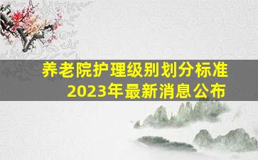 养老院护理级别划分标准2023年最新消息公布