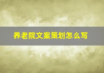 养老院文案策划怎么写