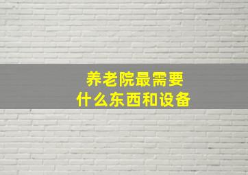 养老院最需要什么东西和设备