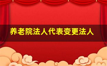 养老院法人代表变更法人