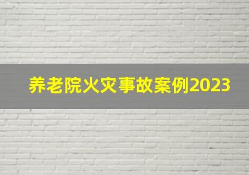 养老院火灾事故案例2023