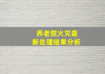 养老院火灾最新处理结果分析