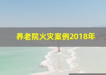 养老院火灾案例2018年