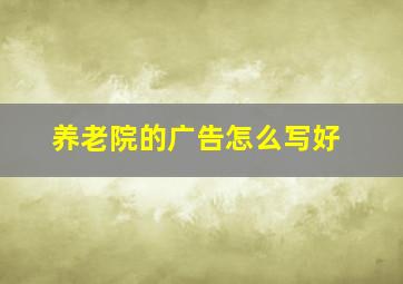 养老院的广告怎么写好