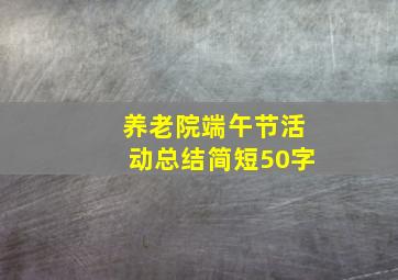 养老院端午节活动总结简短50字