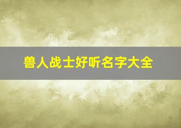 兽人战士好听名字大全