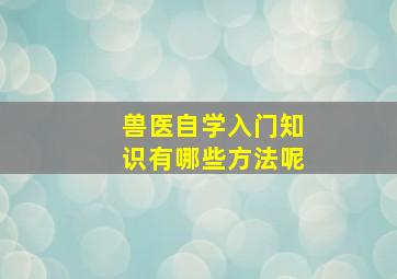 兽医自学入门知识有哪些方法呢