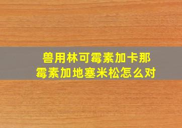 兽用林可霉素加卡那霉素加地塞米松怎么对