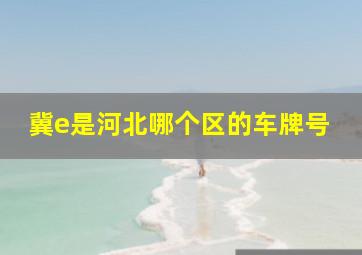 冀e是河北哪个区的车牌号