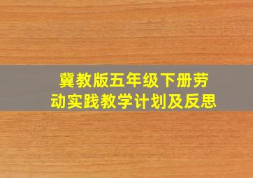 冀教版五年级下册劳动实践教学计划及反思