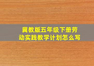 冀教版五年级下册劳动实践教学计划怎么写