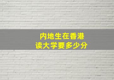 内地生在香港读大学要多少分