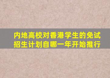 内地高校对香港学生的免试招生计划自哪一年开始推行