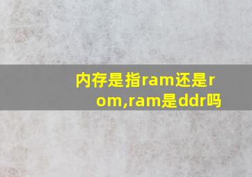 内存是指ram还是rom,ram是ddr吗