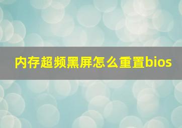 内存超频黑屏怎么重置bios