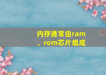 内存通常由ram、rom芯片组成