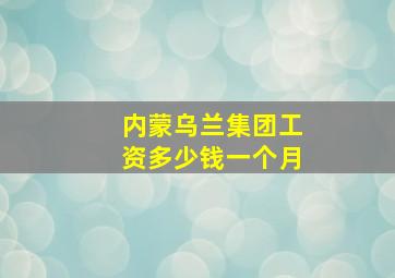 内蒙乌兰集团工资多少钱一个月