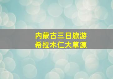 内蒙古三日旅游希拉木仁大草源