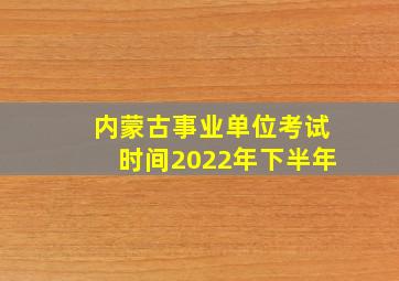 内蒙古事业单位考试时间2022年下半年