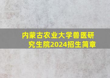 内蒙古农业大学兽医研究生院2024招生简章