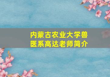 内蒙古农业大学兽医系高达老师简介