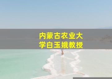 内蒙古农业大学白玉娥教授