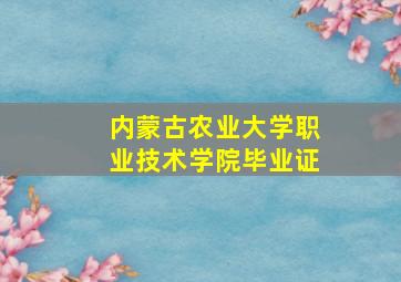 内蒙古农业大学职业技术学院毕业证