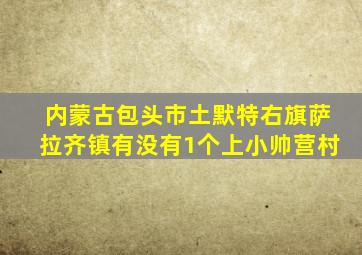 内蒙古包头市土默特右旗萨拉齐镇有没有1个上小帅营村